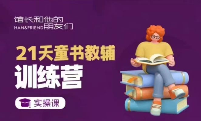21天童书教辅训练营，短视频起号到变现实操课 - 福利组