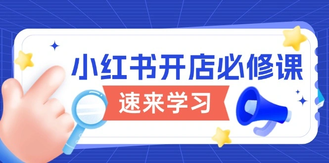 小红书开店必修课，详解开店流程与玩法规则，开启电商变现之旅 - 福利组
