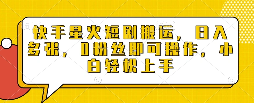 快手星火短剧搬运，日入多张，0粉丝即可操作，小白轻松上手【揭秘】- 福利组