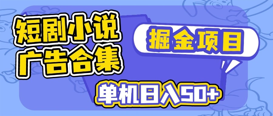 短剧小说合集广告掘金项目，单机日入50+ - 福利组