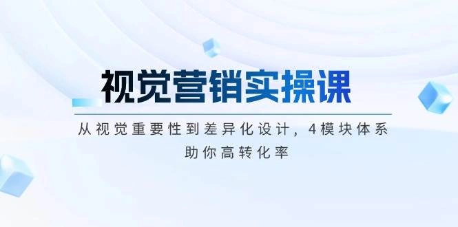 视觉营销实操课, 从视觉重要性到差异化设计, 4模块体系, 助你高转化率 - 福利组