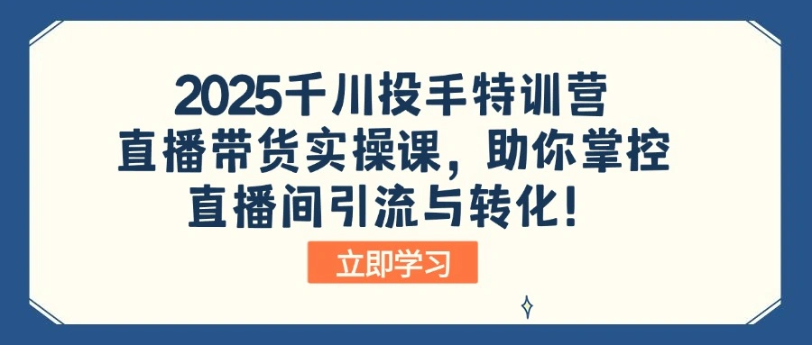 2025千川投手特训营：直播带货实操课，助你掌控直播间引流与转化！ - 福利组