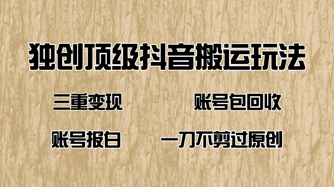 抖音短剧纯搬运玩法，三重变现，账号包回收，账号报白一刀不剪过原创 - 福利组