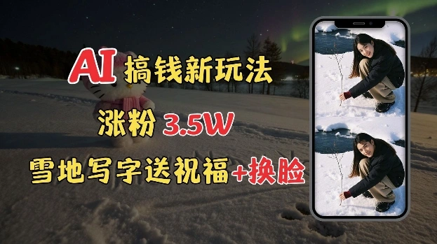 冬季搞钱新玩法，雪地写字表白送祝福、换脸，用免费AI手把手教你制作，轻松涨粉3.5w，接单到手软 - 福利组