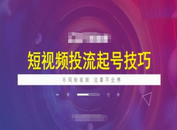 短视频投流起号技巧，短视频抖加技巧，布局短视频，流量不会停 - 福利组
