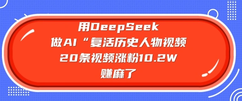 用DeepSeek做AI“复活历史人物”视频，20条视频涨粉10.2W，挣麻了 - 福利组
