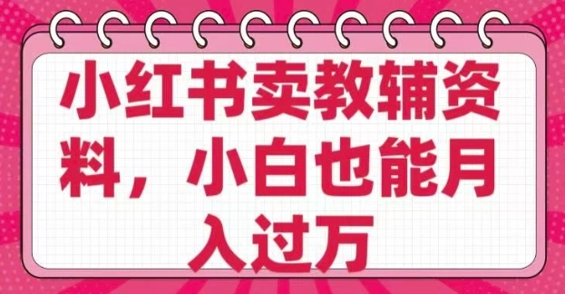 小红书卖教辅资料，0 成本，纯利润，售后成本极低，小白也能月入过W - 福利组