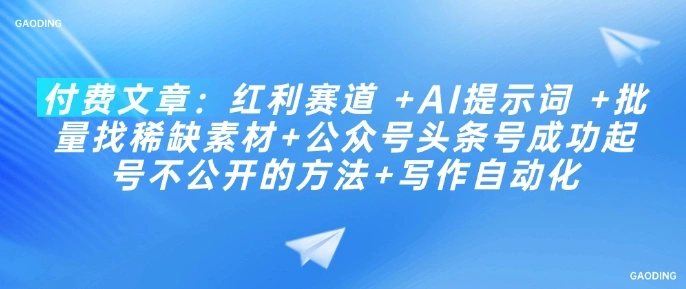 付费文章：红利赛道 +AI提示词 +批量找稀缺素材+公众号头条号成功起号不公开的方法+写作自动化 - 福利组