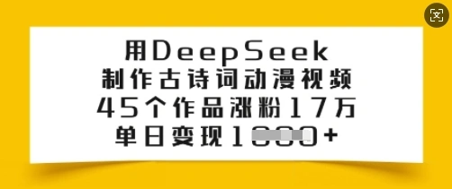 用DeepSeek制作古诗词动漫视频，45个作品涨粉17万，单日变现多张- 福利组
