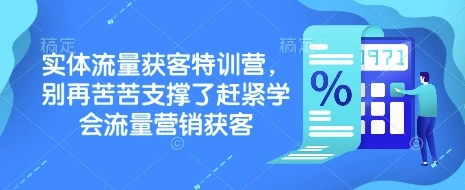实体流量获客特训营，?别再苦苦支撑了赶紧学会流量营销获客 - 福利组