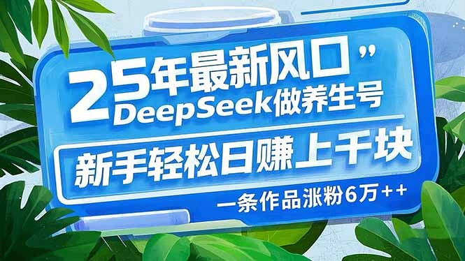 25年最新风口，用DeepSeek做养生号，新手轻松日赚上千块，一条作品涨粉… - 福利组