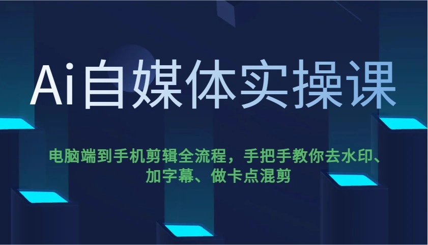 Ai自媒体实操课，电脑端到手机剪辑全流程，手把手教你去水印、加字幕、做卡点混剪 - 福利组