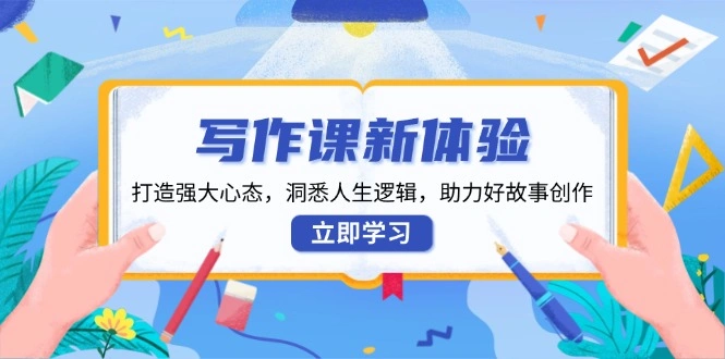 写作课新体验，打造强大心态，洞悉人生逻辑，助力好故事创作 - 福利组