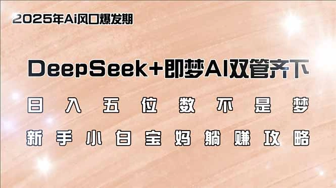 日入五位数不是梦，DeepSeek+即梦AI双管齐下，新手小白宝妈躺赚攻略 - 福利组