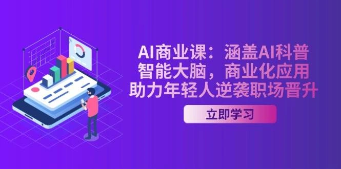 AI商业课：涵盖AI科普，智能大脑，商业化应用，助力年轻人逆袭职场晋升 - 福利组