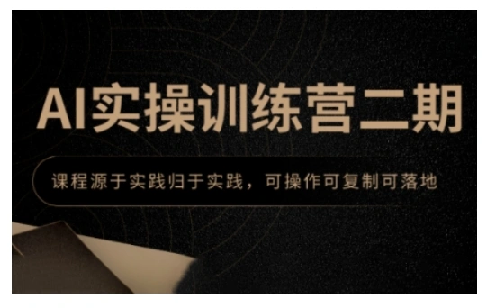 AI实操训练营二期，课程源于实践归于实践，可操作可复制可落地 - 福利组