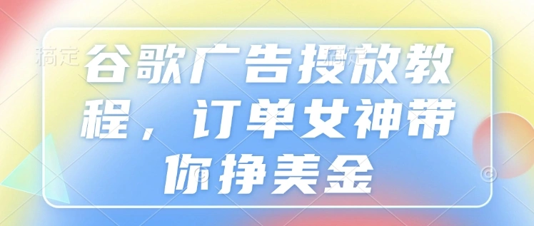 谷歌广告投放教程，订单女神带你挣美金 - 福利组