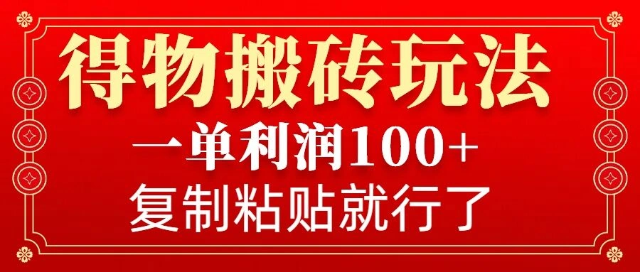 得物搬砖无门槛玩法，一单利润100+，无脑操作会复制粘贴就行- 福利组