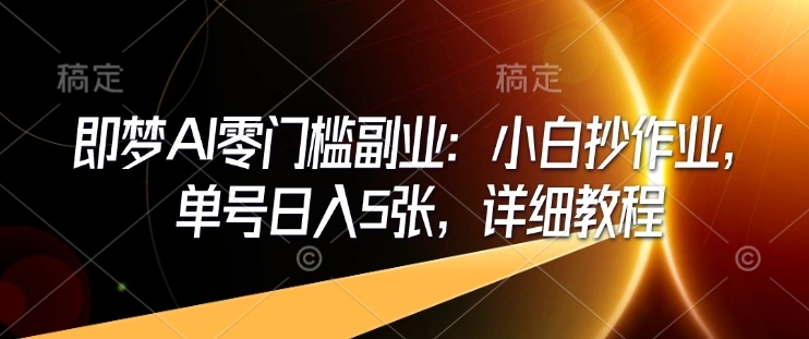 即梦AI零门槛副业：小白抄作业，单号日入5张，详细教程- 福利组