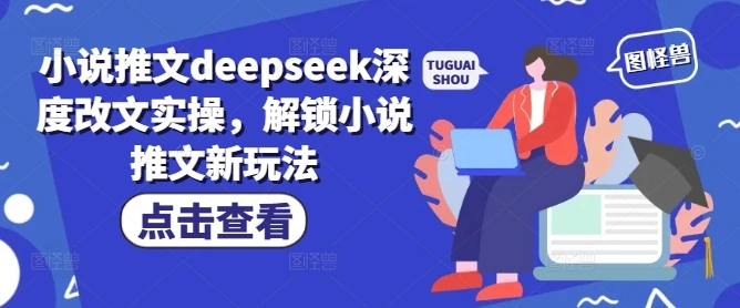 小说推文deepseek深度改文实操，解锁小说推文新玩法 - 福利组