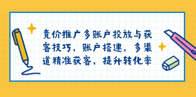 竞价推广多账户投放与获客技巧，账户搭建，多渠道精准获客，提升转化率 - 福利组