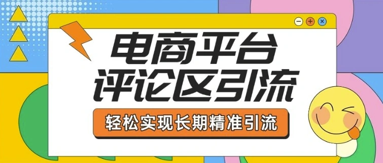 电商平台评论区引流，从基础操作到发布内容，引流技巧，轻松实现长期精准引流 - 福利组