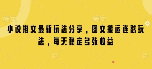 小说推文最新玩法分享，图文搬运连怼玩法，每天稳定多张收益 - 福利组