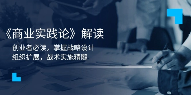 《商业实践论》解读：创业者必读，掌握战略设计，组织扩展，战术实施精髓 - 福利组