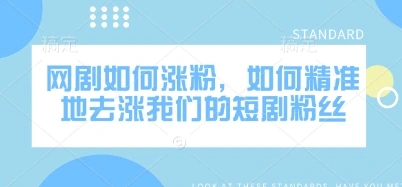 网剧如何涨粉，如何精准地去涨我们的短剧粉丝 - 福利组