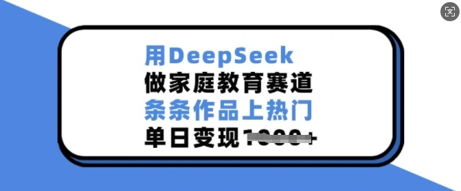 用DeepSeek做家庭教育赛道，条条作品上热门，单日变现多张 - 福利组