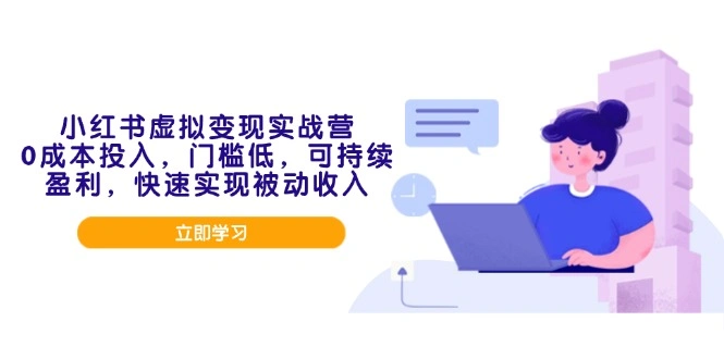 小红书虚拟变现实战营，0成本投入，门槛低，可持续盈利，快速实现被动收入- 福利组