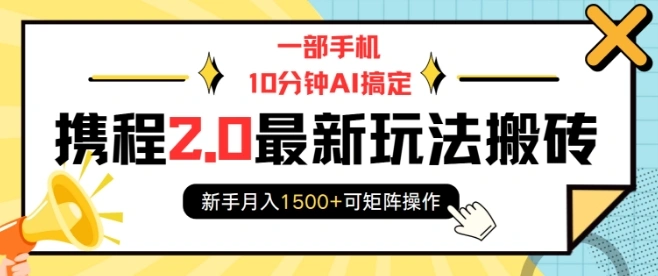 一部手机10分钟AI搞定，携程2.0最新玩法搬砖，新手月入1500+可矩阵操作 - 福利组