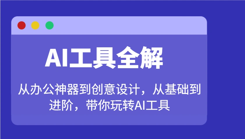 AI工具全解：从办公神器到创意设计，从基础到进阶，带你玩转AI工具 - 福利组
