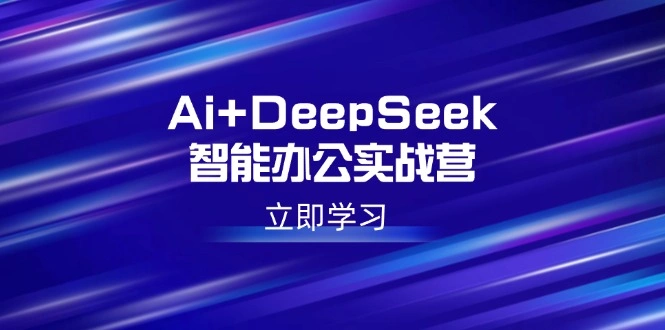 Ai+DeepSeek智能办公实战营：解锁AI写作、设计、PPT等高薪技能- 福利组