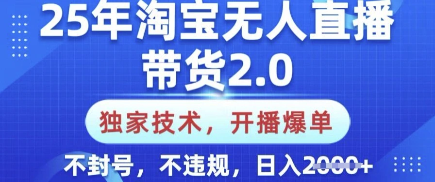 25年淘宝无人直播带货2.0.独家技术，开播爆单，纯小白易上手，不封号，不违规，日入多张【揭秘】 - 福利组
