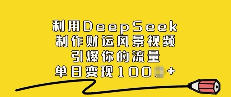 利用DeepSeek制作财运风景视频，引爆你的流量，单日变现多张 - 福利组