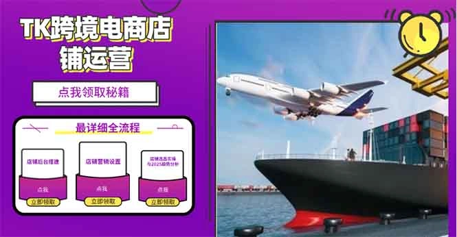 2025TK跨境电商选品趋势0到1店铺搭建最全实操讲解，轻松在家把货卖出国 - 福利组