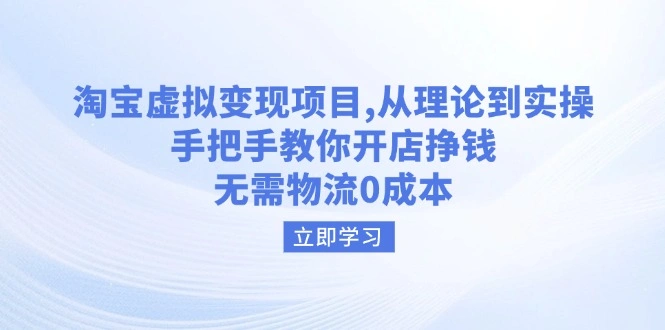 淘宝虚拟变现项目，从理论到实操，手把手教你开店挣钱，无需物流0成本 - 福利组