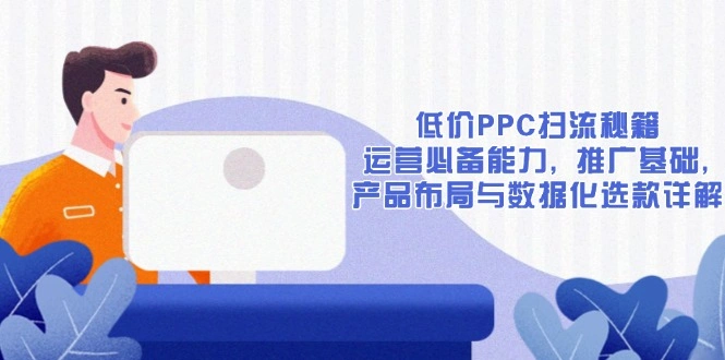 低价PPC扫流秘籍：运营必备能力, 推广基础, 产品布局与数据化选款详解 - 福利组