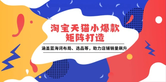 淘宝天猫小爆款矩阵打造：涵盖蓝海词布局、选品等，助力店铺销量飙升 - 福利组