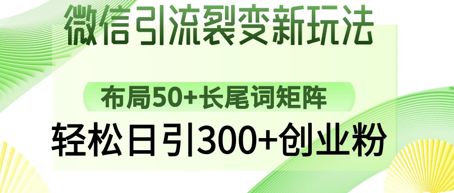 微信引流裂变新玩法：布局50+长尾词矩阵，轻松日引300+创业粉 - 福利组