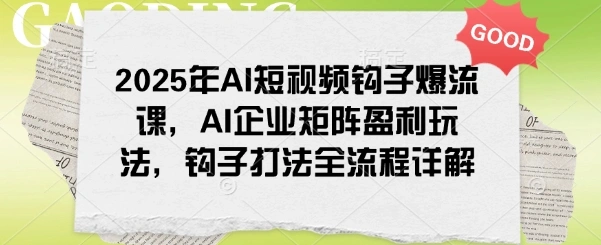 2025年AI短视频钩子爆流课，AI企业矩阵盈利玩法，钩子打法全流程详解 - 福利组