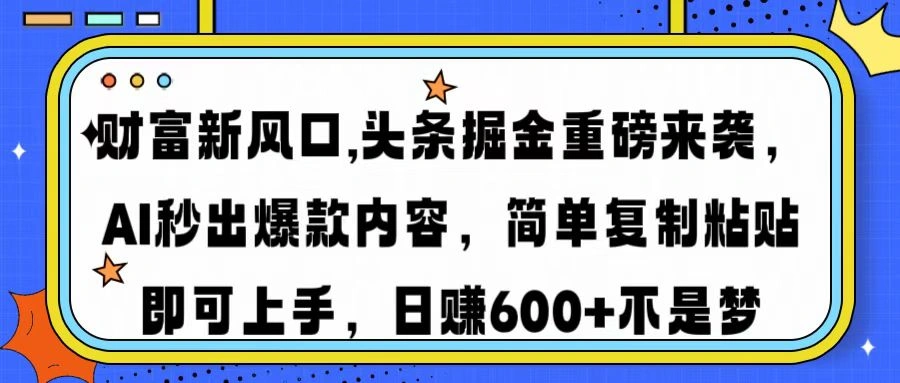财富新风口,头条掘金重磅来袭AI秒出爆款内容简单复制粘贴即可上手，日… - 福利组
