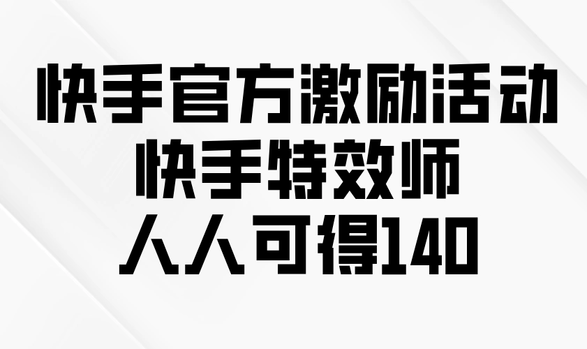 快手官方激励活动-快手特效师，人人可得140 - 福利组