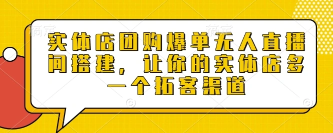 实体店团购爆单无人直播间搭建，让你的实体店多一个拓客渠道 - 福利组