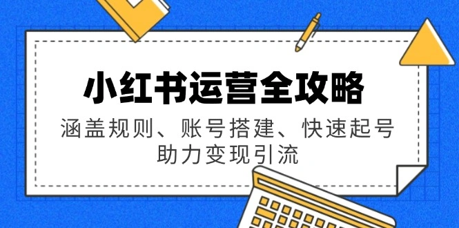 小红书运营全攻略：涵盖规则、账号搭建、快速起号，助力变现引流 - 福利组