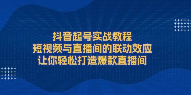 抖音起号实战教程，短视频与直播间的联动效应，让你轻松打造爆款直播间 - 福利组