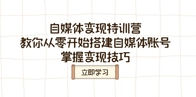 自媒体变现特训营，教你从零开始搭建自媒体账号，掌握变现技巧 - 福利组