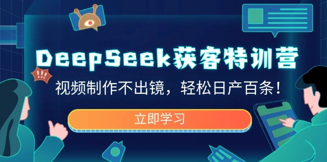 DeepSeek获客特训营，视频制作不出镜，轻松日产百条！ - 福利组