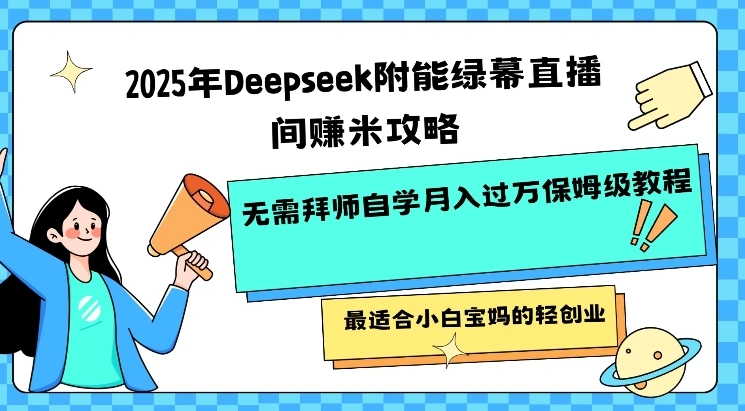 2025年Deepseek附能绿幕直播间挣米攻略无需拜师自学月入过W保姆级教程，最适合小白宝妈的轻创业 - 福利组
